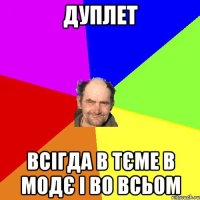 дуплет всігда в тєме в модє і во всьом