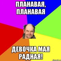 Планавая, планавая девочка мая радная!