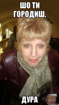 Шо ти городиш, ДУРА