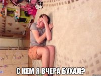  С кем я вчера бухал?