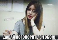 ДАВАЙ ПОГОВОРИТЬ З ТОБОЮ