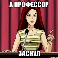 А Профессор заснул