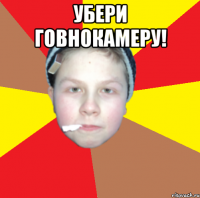 убери говнокамеру! 