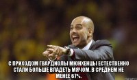  С приходом Гвардиолы мюнхенцы естественно стали больше владеть мячом. В среднем не менее 67%.