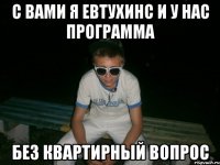 с вами я евтухинс и у нас программа без квартирный вопрос