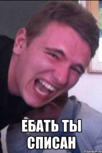  ебать ты списан