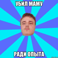 УБИЛ МАМУ РАДИ ОПЫТА