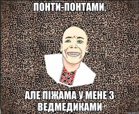 Понти-понтами, АЛЕ ПІЖАМА У МЕНЕ З ВЕДМЕДИКАМИ