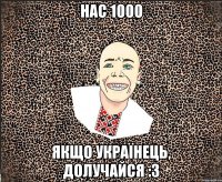 нас 1000 якщо українець, долучайся :3