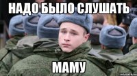 Надо было слушать маму