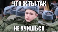 Что ж ты так не учишься