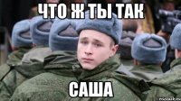Что ж ты так Саша