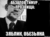 абзалов тимур , прозвища: зяблик, обезьяна