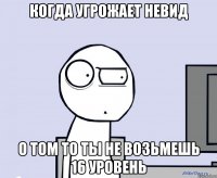 Когда угрожает невид о том то ты не возьмешь 16 уровень