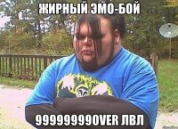 ЖИРНЫЙ ЭМО-БОЙ 99999999OVER ЛВЛ