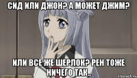 сид или джон? а может джим? или все же шерлок? рен тоже ничего так..
