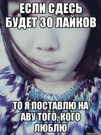 Если сдесь будет 30 лайков то я поставлю на аву того, кого люблю