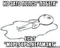 Но зато полсе "Побега" есьт "Море,Горы,Керамзит"
