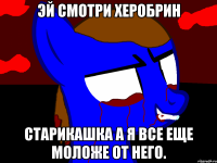 Эй смотри Херобрин Старикашка а я все еще моложе от него.