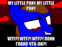 My little pony My little pony Wtf?! Wtf?! Wtf?! Пони говно что-ли?!
