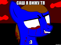 Саш я вижу тя :3