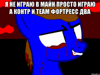Я не играю в майн просто играю а контр и теам фортресс два 