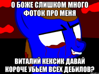 О боже слишком много фоток про меня Виталий Кексик давай короче убьем всех дебилов?