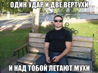 один удар и две вертухи и над тобой летают мухи