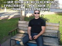 — Заур, почему уже месяц не отмечался у участкового? — Идите нахуй. — Вечно ты находишь оправдания. 
