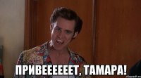  Привеееееет, Тамара!