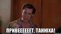  Привеееееет, Танюха!