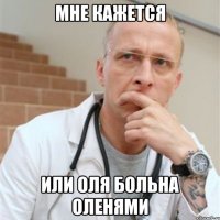 мне кажется или оля больна оленями