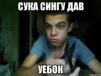 сука сингу дав уебок