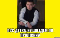 Псс ДЕТКА, НУ шо ідем по проліски?