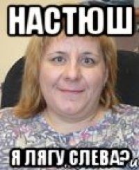 НАСТЮШ Я ЛЯГУ СЛЕВА?