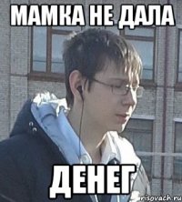 Мамка не дала Денег