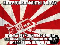 Интересные факты о играх Devil May Cry изначально должна была быть не автономной игрой, а продолжением Resident Evil.