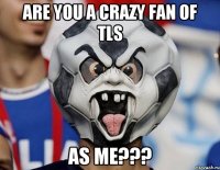 Are you a crazy fan of TLS as me???