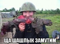  ща шашлык замутим