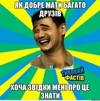 Як добре мати багато друзів Хоча звідки мені про це знати