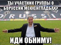 Ты участник группы о Боруссии Мёнхенгладбах? Иди обниму!