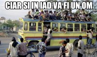 ciar si in iad va fi un om 