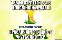 136 мектептеги 8-а б класынын улдары красавчиктер и нагыз футболисттер