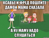 Ксавье И Фред Пошлите Дамой Мама Сказала А Ну Маму надо слушаться
