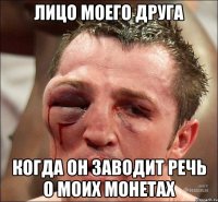 Лицо моего друга Когда он заводит речь о моих монетах