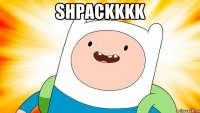 SHPACKKKK 