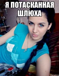 Я ПОТАСКАННАЯ ШЛЮХА 