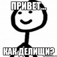 Привет... Как делищи?