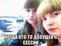  Когда кто-то допущен к сессии
