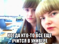  Когда кто-то все еще учится в универе